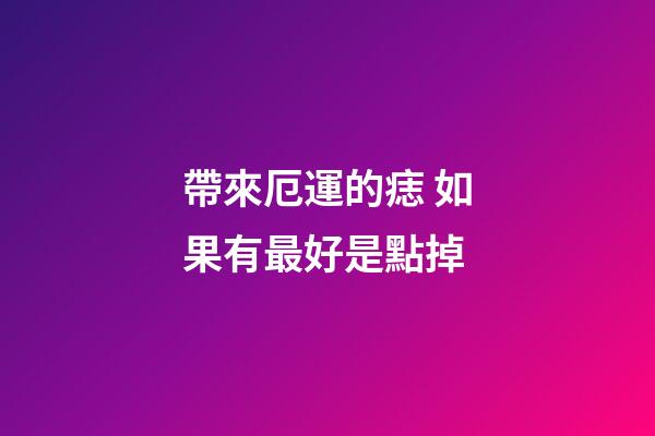帶來厄運的痣 如果有最好是點掉
